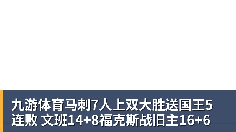 九游体育马刺7人上双大胜送国王5连败 文班14+8福克斯战旧主16+6