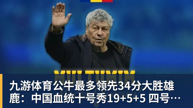 九游体育公牛最多领先34分大胜雄鹿：中国血统十号秀19+5+5 四号秀10分
