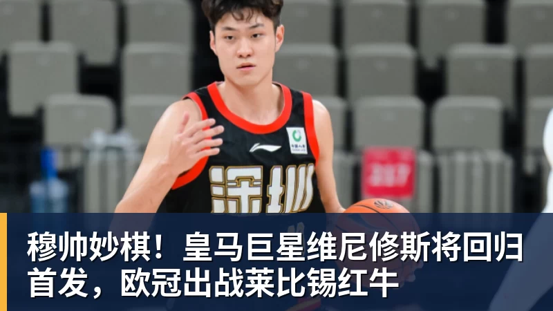 穆帅妙棋!皇马巨星维尼修斯将回归首发,欧冠出战莱比锡红牛